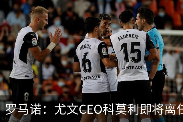 罗马诺：尤文CEO科莫利即将离任，卡内瓦利是继任主要人选